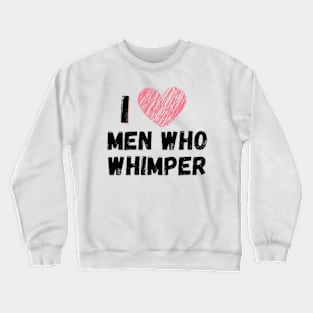 I love men who whimper Crewneck Sweatshirt